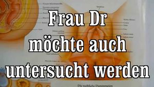 Frau Dr. möchte auch mal untersucht werden 