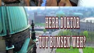HERR DOKTOR TUT BUMSEN WEH?